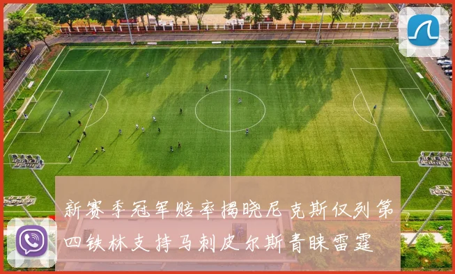 新赛季冠军赔率揭晓尼克斯仅列第四铁林支持马刺皮尔斯青睐雷霆
