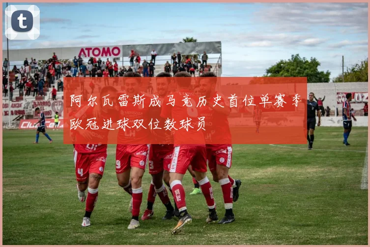 阿尔瓦雷斯成马竞历史首位单赛季欧冠进球双位数球员