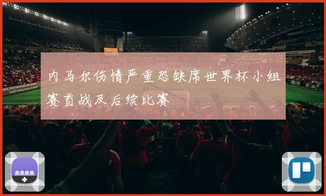 内马尔伤情严重恐缺席世界杯小组赛首战及后续比赛