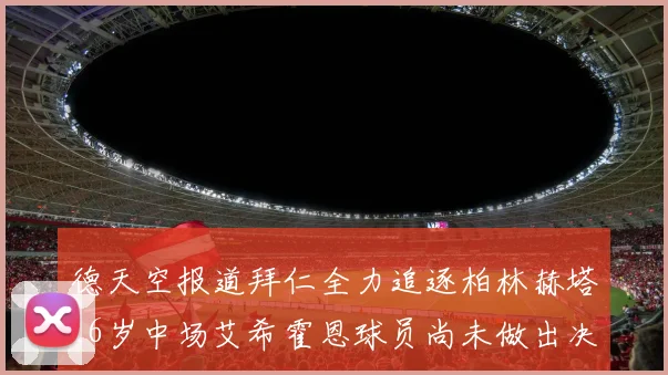 德天空报道拜仁全力追逐柏林赫塔16岁中场艾希霍恩球员尚未做出决定