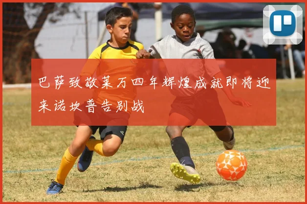 巴萨致敬莱万四年辉煌成就即将迎来诺坎普告别战
