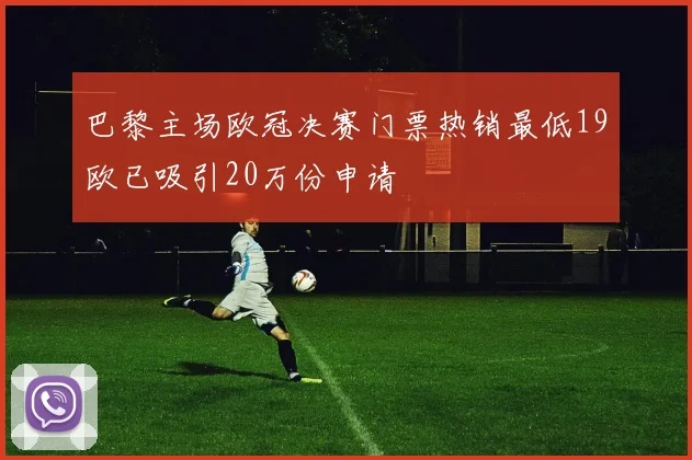 巴黎主场欧冠决赛门票热销最低19欧已吸引20万份申请
